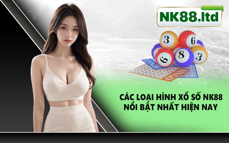 Các loại hình xổ số NK88 nổi bật nhất hiện nay