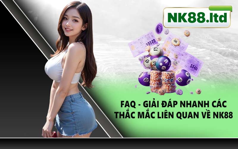 FAQ - Giải Đáp Nhanh Các Thắc Mắc Liên Quan Về NK88