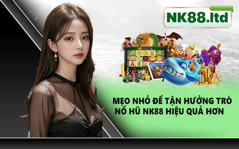 Mẹo nhỏ để tận hưởng trò nổ hũ NK88 hiệu quả hơn