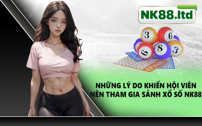 Những lý do khiến hội viên nên tham gia sảnh xổ số NK88