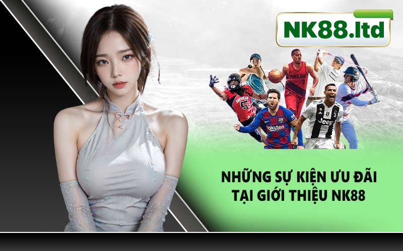 Những Sự Kiện Ưu Đãi Tại Giới Thiệu NK88