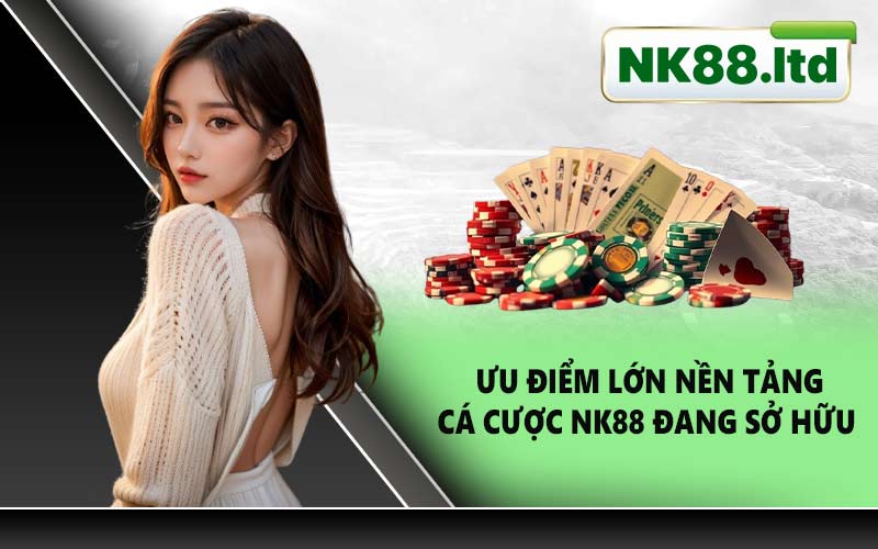 Ưu Điểm Lớn Nền Tảng Cá Cược NK88 Đang Sở Hữu