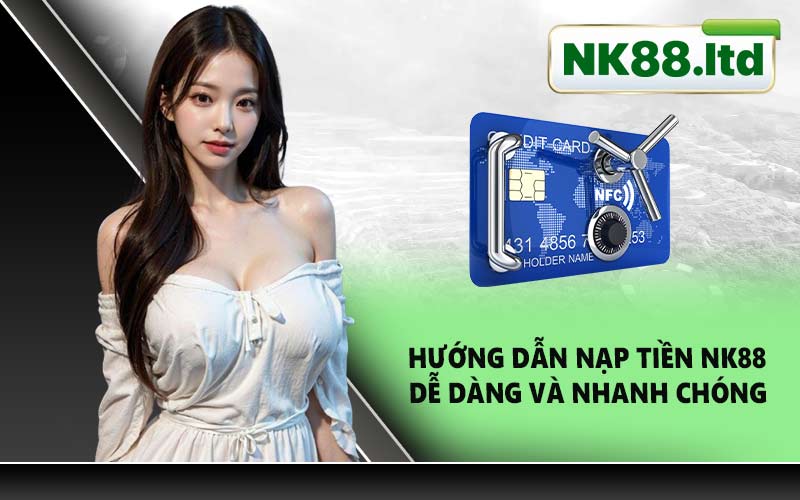 Hướng Dẫn Nạp Tiền NK88 Dễ Dàng Và Nhanh Chóng
