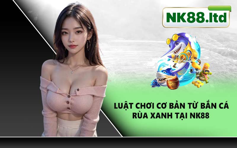 Luật chơi cơ bản từ bắn cá rùa xanh tại NK88