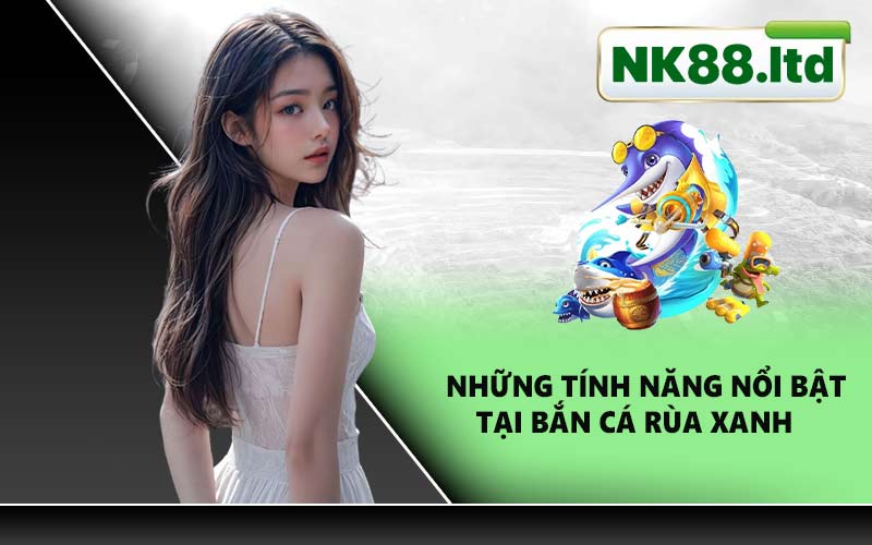 Những tính năng nổi bật tại bắn cá rùa xanh