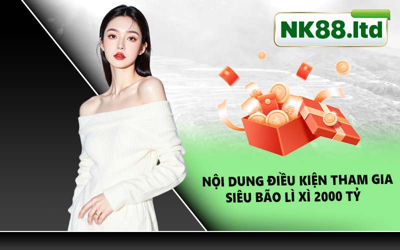 Nội dung điều kiện tham gia siêu bão lì xì 2000 tỷ