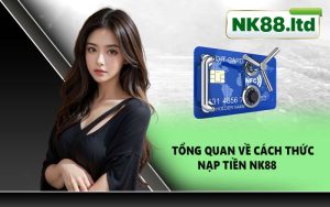 Tổng Quan Về Cách Thức Nạp Tiền NK88