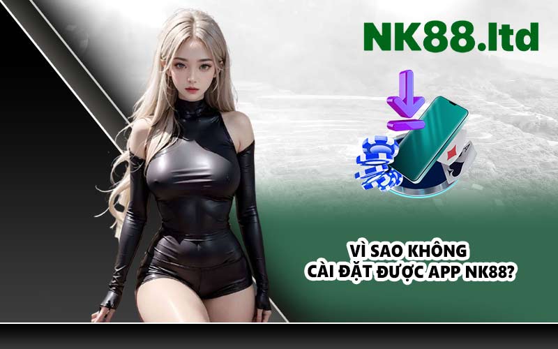 Vì sao không cài đặt được app NK88?